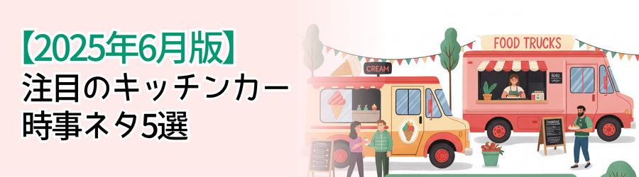 【2025年6月版】
注目のキッチンカー
時事ネタ5選